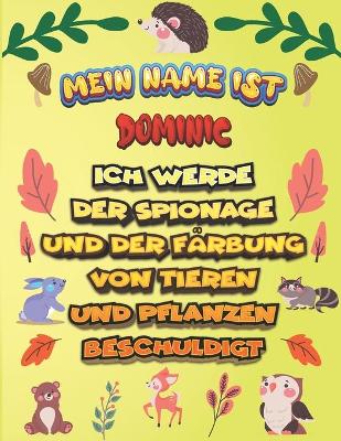 Book cover for Mein Name ist Dominic Ich werde der Spionage und der Farbung von Tieren und Pflanzen beschuldigt