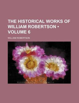 Book cover for The Historical Works of William Robertson (Volume 6)