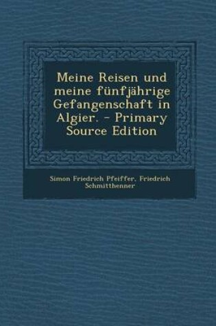 Cover of Meine Reisen Und Meine Funfjahrige Gefangenschaft in Algier. - Primary Source Edition