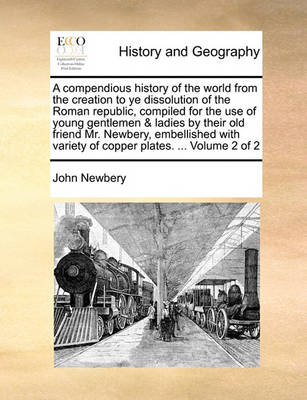 Book cover for A Compendious History of the World from the Creation to Ye Dissolution of the Roman Republic, Compiled for the Use of Young Gentlemen & Ladies by Their Old Friend Mr. Newbery, Embellished with Variety of Copper Plates. ... Volume 2 of 2