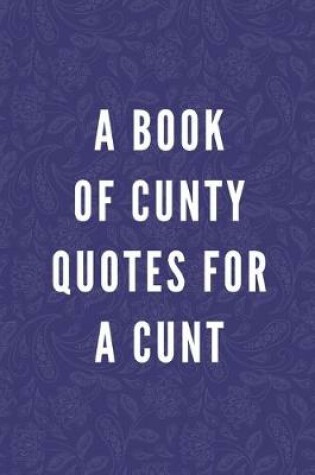 Cover of A Book Of Cunty Quotes For A Cunt