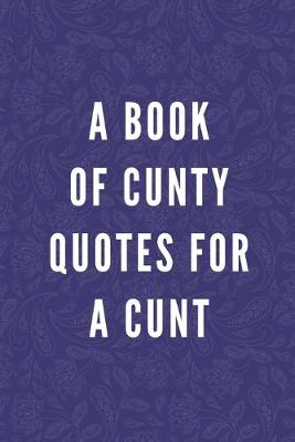 Book cover for A Book Of Cunty Quotes For A Cunt