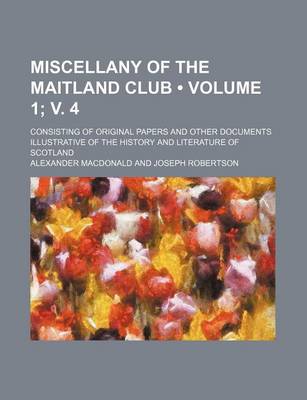 Book cover for Miscellany of the Maitland Club (Volume 1; V. 4); Consisting of Original Papers and Other Documents Illustrative of the History and Literature of Scot