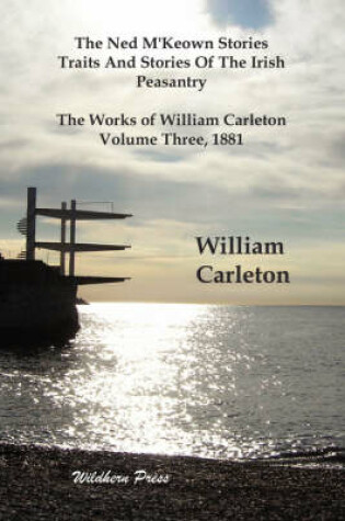 Cover of The Ned M'Keown Stories, Traits And Stories Of The Irish Peasantry. The Works of William Carleton, Volume Three, 1881