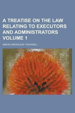 Cover of A Treatise on the Law Relating to Executors and Administrators Volume 1