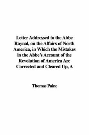 Cover of A Letter Addressed to the ABBE Raynal, on the Affairs of North America, in Which the Mistakes in the ABBE's Account of the Revolution of America Are Corrected and Cleared Up