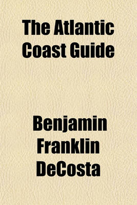 Book cover for The Atlantic Coast Guide; A Companion for the Tourist Between Newfoundland and Cape May with an Account of All Summer Resorts