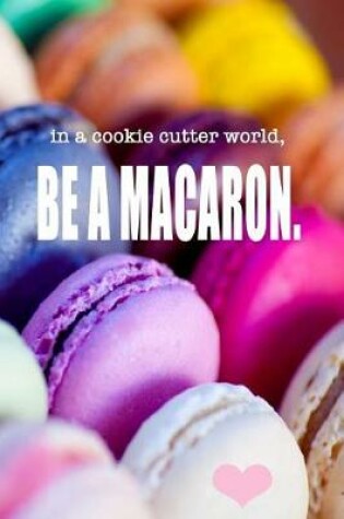 Cover of In a cookie cutter world, Be A Macaron