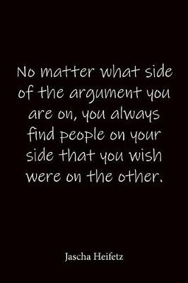 Book cover for No matter what side of the argument you are on, you always find people on your side that you wish were on the other. Jascha Heifetz