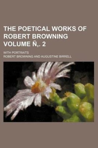 Cover of The Poetical Works of Robert Browning; With Portraits Volume N . 2