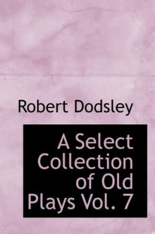 Cover of A Select Collection of Old Plays Vol. 7