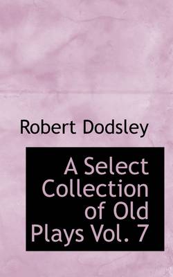 Book cover for A Select Collection of Old Plays Vol. 7