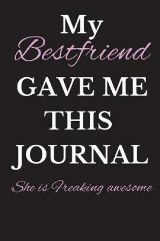 Cover of My Bestfriend Gave Me This Journal - She Is Freaking Awsome