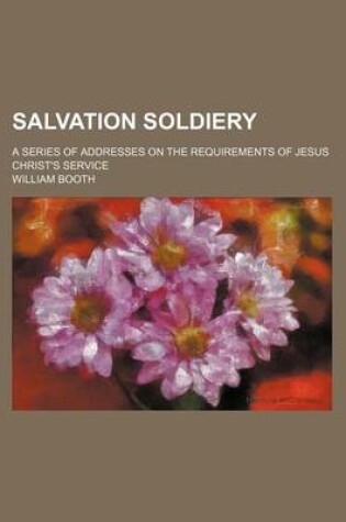 Cover of Salvation Soldiery; A Series of Addresses on the Requirements of Jesus Christ's Service