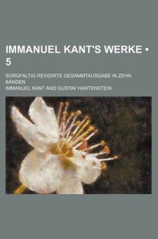 Cover of Immanuel Kant's Werke (5); Sorgfaltig Revidirte Gesammtausgabe in Zehn Banden