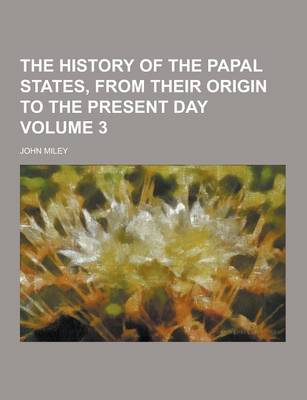 Book cover for The History of the Papal States, from Their Origin to the Present Day Volume 3