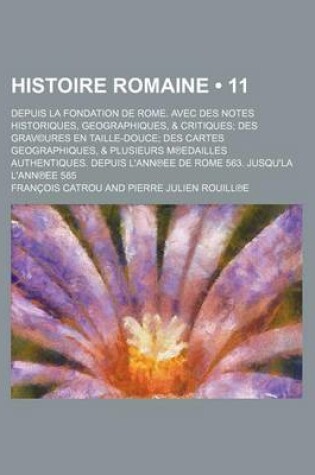 Cover of Histoire Romaine (11); Depuis La Fondation de Rome. Avec Des Notes Historiques, Geographiques, & Critiques Des Grav(c)Ures En Taille-Douce Des Cartes