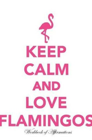 Cover of Keep Calm Love Flamingos Workbook of Affirmations Keep Calm Love Flamingos Workbook of Affirmations