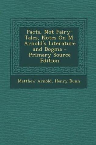 Cover of Facts, Not Fairy-Tales, Notes on M. Arnold's Literature and Dogma - Primary Source Edition