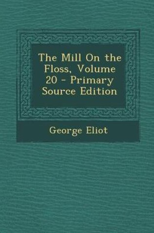 Cover of The Mill on the Floss, Volume 20 - Primary Source Edition