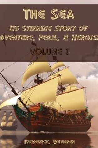 Cover of The Sea : Its Stirring Story of Adventure, Peril, & Heroism, Volume I (Illustrated)