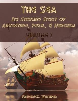 Book cover for The Sea : Its Stirring Story of Adventure, Peril, & Heroism, Volume I (Illustrated)