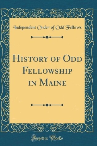 Cover of History of Odd Fellowship in Maine (Classic Reprint)