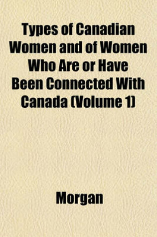 Cover of Types of Canadian Women and of Women Who Are or Have Been Connected with Canada (Volume 1)
