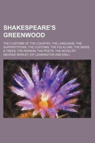 Cover of Shakespeare's Greenwood; The Customs of the Country the Language the Superstitions the Customs the Folklore the Birds & Trees the Parson the Poets the Novelist