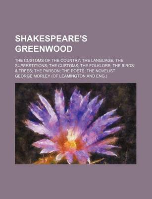 Book cover for Shakespeare's Greenwood; The Customs of the Country the Language the Superstitions the Customs the Folklore the Birds & Trees the Parson the Poets the Novelist