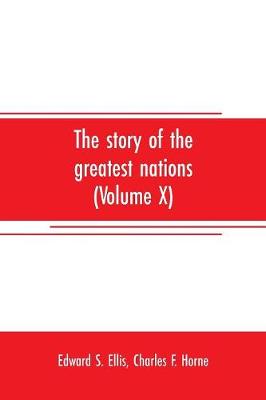 Book cover for The story of the greatest nations (Volume X); a comprehensive history, extending from the earliest times to the present, founded on the most modern authorities, and including chronological summaries and pronouncing vocabularies for each nation; and the world's
