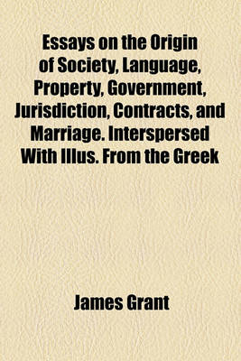 Book cover for Essays on the Origin of Society, Language, Property, Government, Jurisdiction, Contracts, and Marriage. Interspersed with Illus. from the Greek