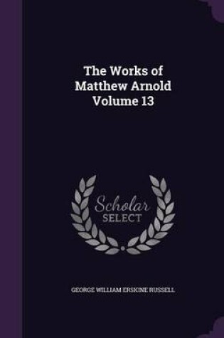 Cover of The Works of Matthew Arnold Volume 13