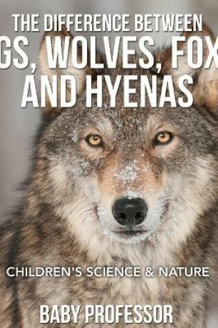 Cover of The Difference Between Dogs, Wolves, Foxes and Hyenas Children's Science & Nature