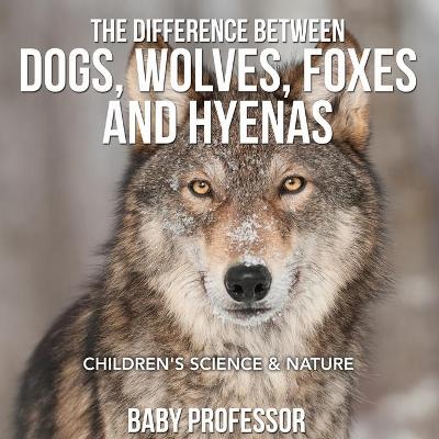Book cover for The Difference Between Dogs, Wolves, Foxes and Hyenas Children's Science & Nature
