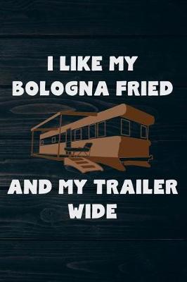 Book cover for I Like My Bologna Fried And My Trailer Wide