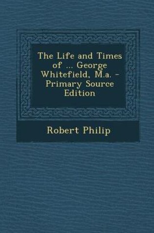 Cover of The Life and Times of ... George Whitefield, M.A. - Primary Source Edition