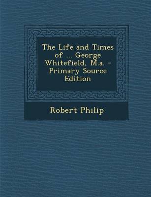 Book cover for The Life and Times of ... George Whitefield, M.A. - Primary Source Edition