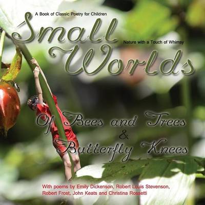 Book cover for Small Worlds, Of Bees and Trees and Butterfly Knees, A Book of Classic Poetry for Children