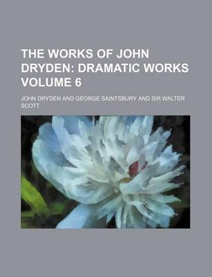 Book cover for The Works of John Dryden; Dramatic Works Volume 6