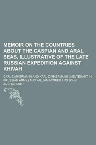 Cover of Memoir on the Countries about the Caspian and Aral Seas, Illustrative of the Late Russian Expedition Against Khivah