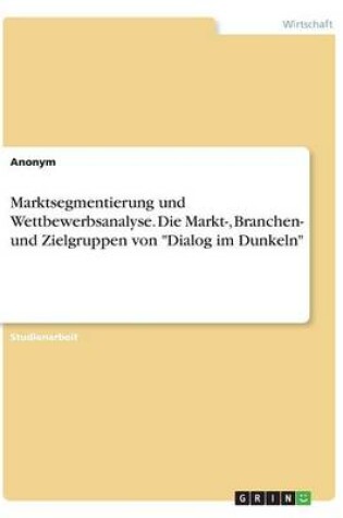 Cover of Marktsegmentierung und Wettbewerbsanalyse. Die Markt-, Branchen- und Zielgruppen von Dialog im Dunkeln