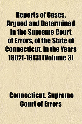 Book cover for Reports of Cases, Argued and Determined in the Supreme Court of Errors, of the State of Connecticut, in the Years 1802[-1813] (Volume 3)