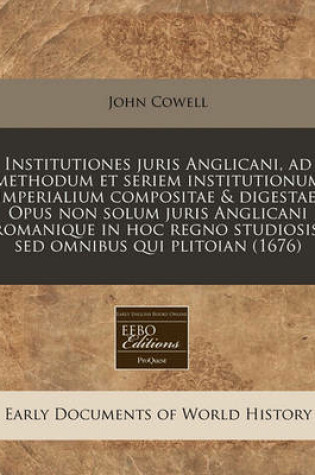 Cover of Institutiones Juris Anglicani, Ad Methodum Et Seriem Institutionum Imperialium Compositae & Digestae. Opus Non Solum Juris Anglicani Romanique in Hoc Regno Studiosis, sed Omnibus Qui Plitoian (1676)