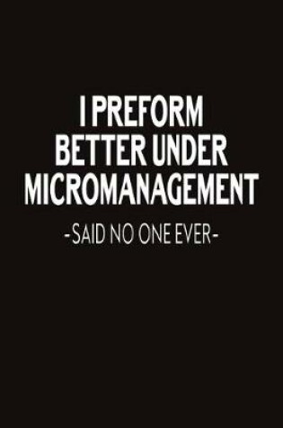 Cover of I Preform Better Under Micromanagement Said No One Ever