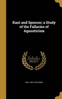 Book cover for Kant and Spencer; A Study of the Fallacies of Agnosticism