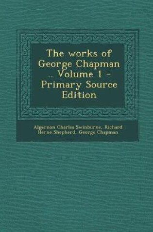 Cover of The Works of George Chapman .. Volume 1 - Primary Source Edition