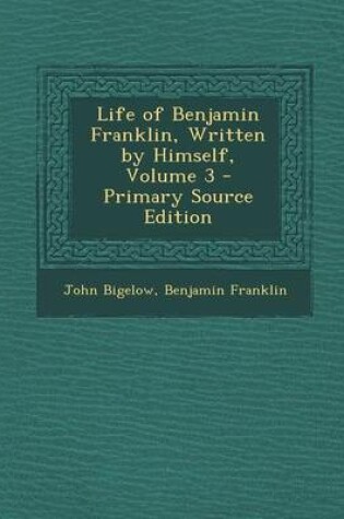 Cover of Life of Benjamin Franklin, Written by Himself, Volume 3 - Primary Source Edition