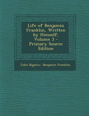 Book cover for Life of Benjamin Franklin, Written by Himself, Volume 3 - Primary Source Edition