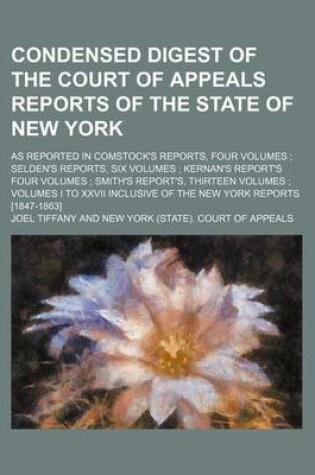 Cover of Condensed Digest of the Court of Appeals Reports of the State of New York; As Reported in Comstock's Reports, Four Volumes Selden's Reports, Six Volumes Kernan's Report's Four Volumes Smith's Report's, Thirteen Volumes Volumes I to XXVII Inclusive of